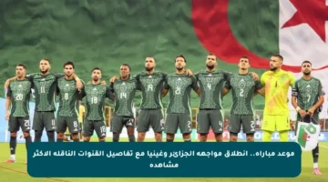 موعد مباراة.. انطلاق مواجهة الجزائر وغينيا مع تفاصيل القنوات الناقلة الأكثر مشاهدة